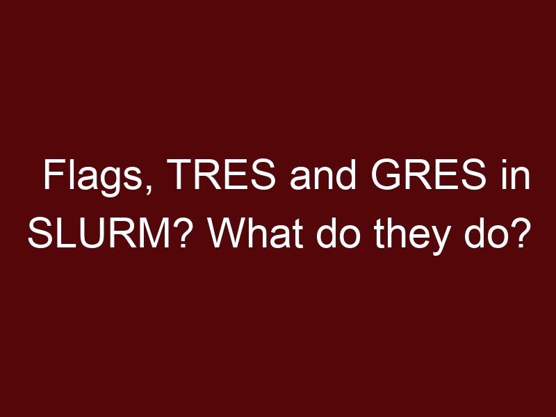 Flags, TRES and GRES in SLURM? What do they do?