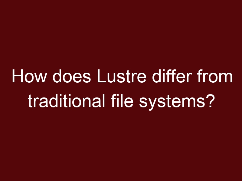 How does Lustre differ from traditional file systems?