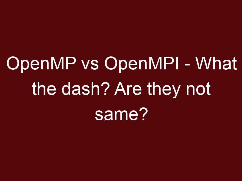 OpenMP vs OpenMPI – What the dash? Are they not same?