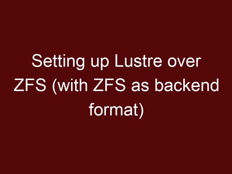 Setting up Lustre over ZFS (with ZFS as backend format)