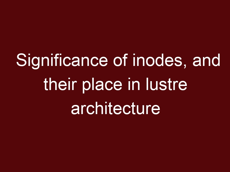 Significance of inodes, and their place in lustre architecture