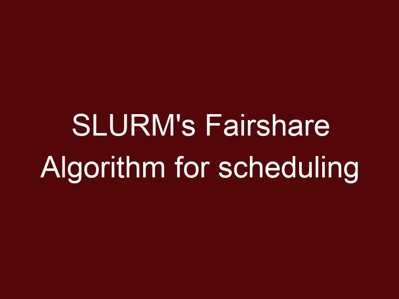 SLURM’s Fairshare Algorithm for scheduling