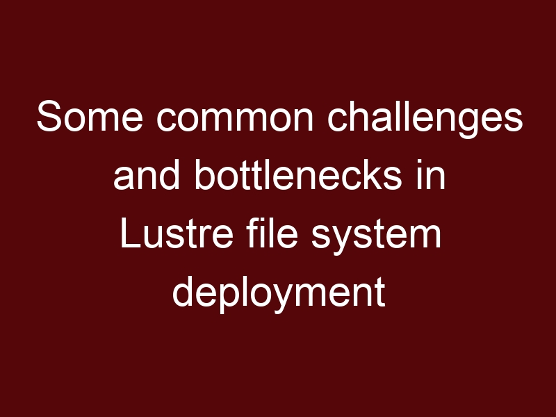 Some common challenges and bottlenecks in Lustre file system deployment