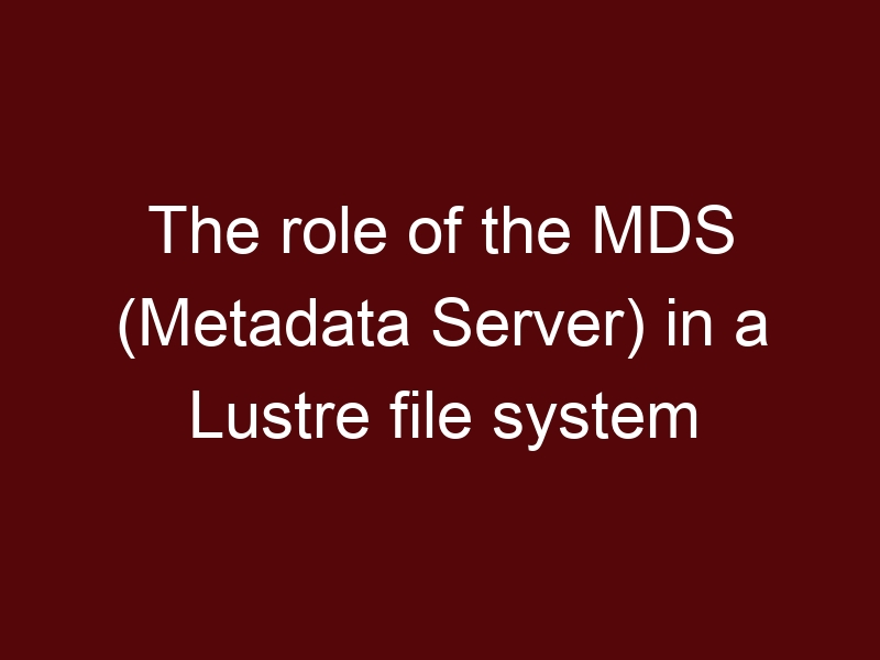 The role of the MDS (Metadata Server) in a Lustre file system