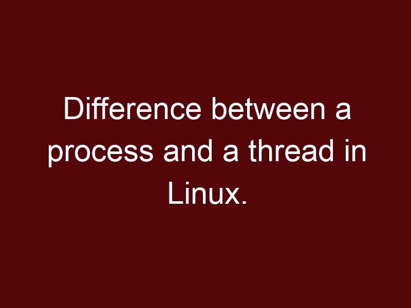 Difference between a process and a thread in Linux