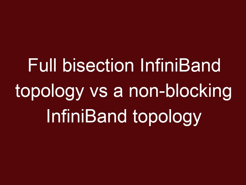 Full bisection InfiniBand topology vs a non-blocking InfiniBand topology