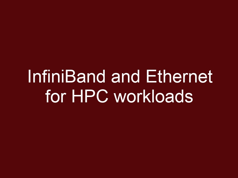 InfiniBand and Ethernet for HPC workloads