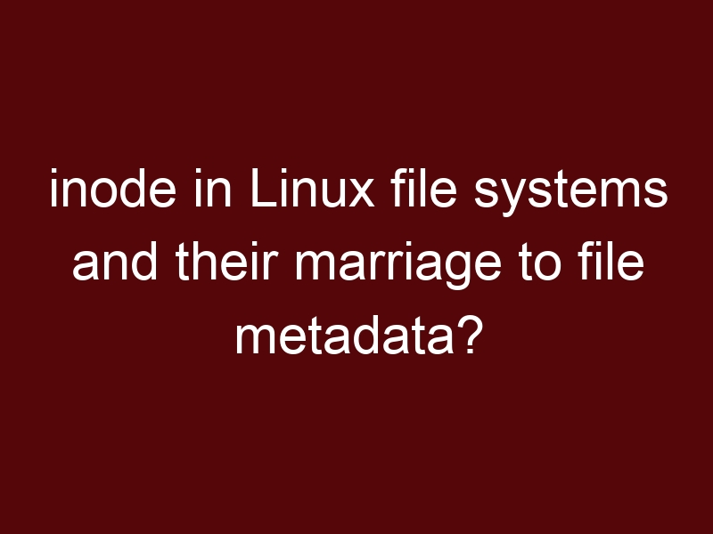 inode in Linux file systems and their marriage to file metadata?