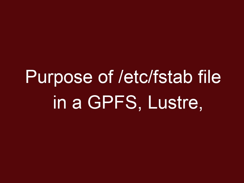 Purpose of /etc/fstab file in a GPFS, Lustre, ZFS file systems