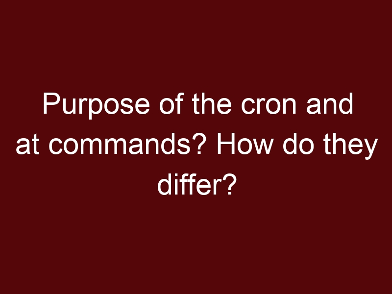 Purpose of the cron and at commands? How do they differ?