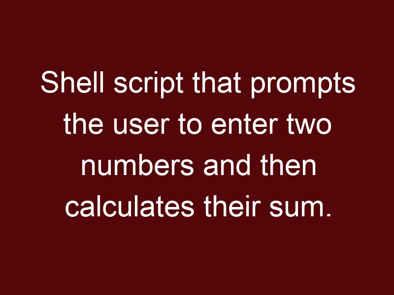 Shell script that prompts the user to enter two numbers and then calculates their sum.