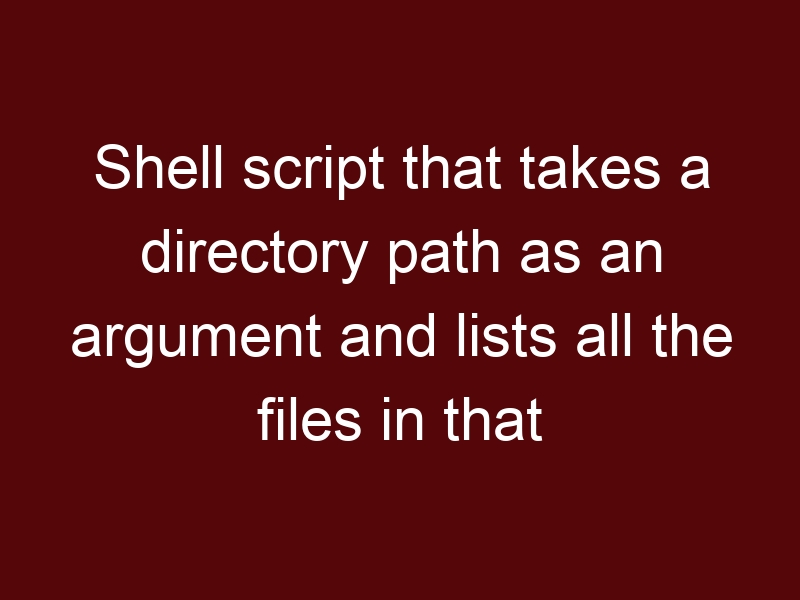 Shell script that takes a directory path as an argument and lists all the files in that directory