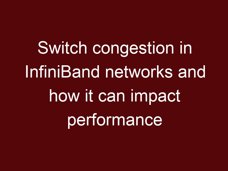 Switch congestion in InfiniBand networks and how it can impact performance
