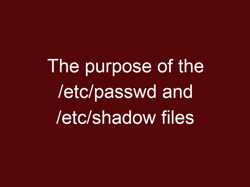 The purpose of the /etc/passwd and /etc/shadow files