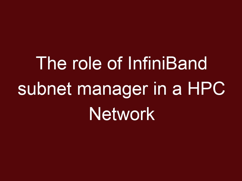 The role of InfiniBand subnet manager in a HPC Network