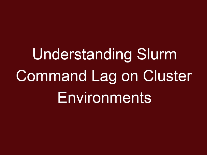 Understanding Slurm Command Lag on Cluster Environments